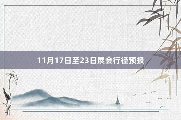 11月17日至23日展会行径预报